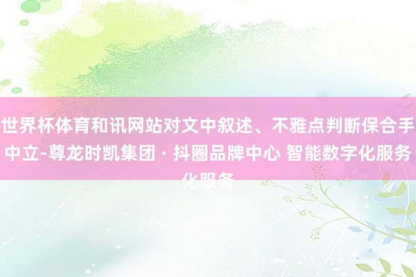 世界杯体育和讯网站对文中叙述、不雅点判断保合手中立-尊龙时凯集团 · 抖圈品牌中心 智能数字化服务