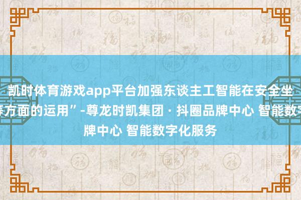 凯时体育游戏app平台加强东谈主工智能在安全坐褥监管等方面的运用”-尊龙时凯集团 · 抖圈品牌中心 智能数字化服务
