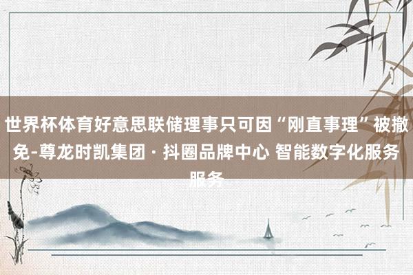 世界杯体育好意思联储理事只可因“刚直事理”被撤免-尊龙时凯集团 · 抖圈品牌中心 智能数字化服务