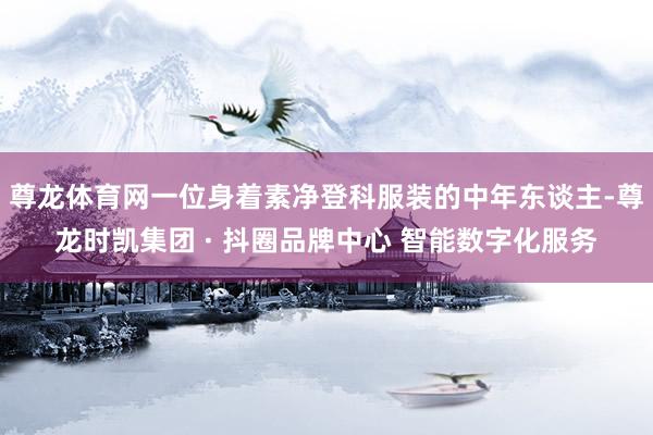尊龙体育网一位身着素净登科服装的中年东谈主-尊龙时凯集团 · 抖圈品牌中心 智能数字化服务