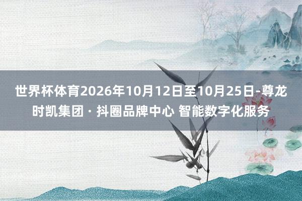 世界杯体育2026年10月12日至10月25日-尊龙时凯集团 · 抖圈品牌中心 智能数字化服务