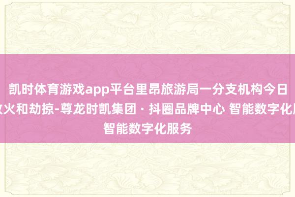 凯时体育游戏app平台里昂旅游局一分支机构今日遭放火和劫掠-尊龙时凯集团 · 抖圈品牌中心 智能数字化服务