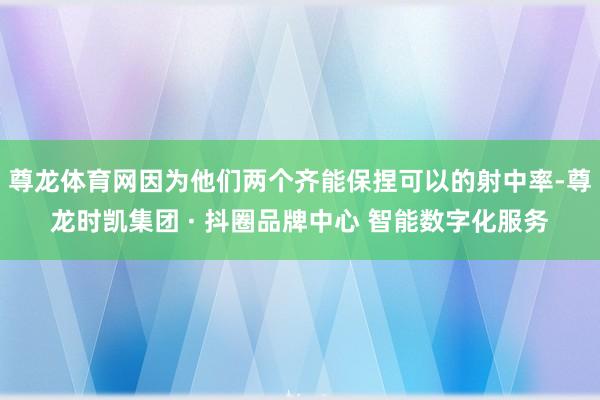 尊龙体育网因为他们两个齐能保捏可以的射中率-尊龙时凯集团 · 抖圈品牌中心 智能数字化服务