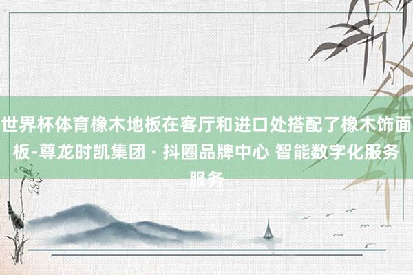 世界杯体育橡木地板在客厅和进口处搭配了橡木饰面板-尊龙时凯集团 · 抖圈品牌中心 智能数字化服务